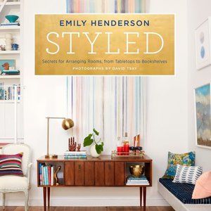 Styled: Secrets for Arranging Rooms, from Tabletops to Bookshelves by Emily Hend